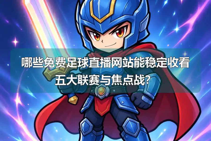 哪些免费足球直播网站能稳定收看五大联赛与焦点战？