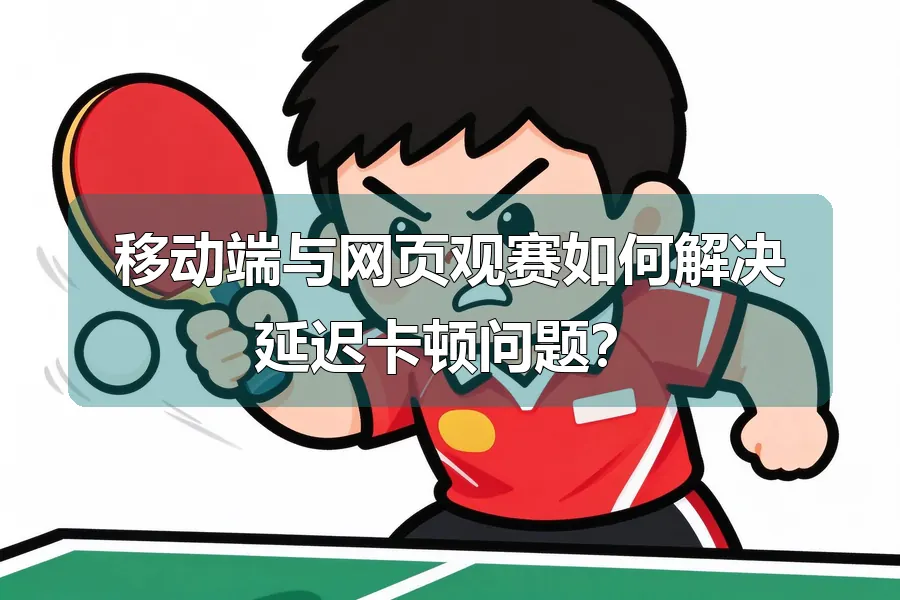 移动端与网页观赛如何解决延迟卡顿问题？